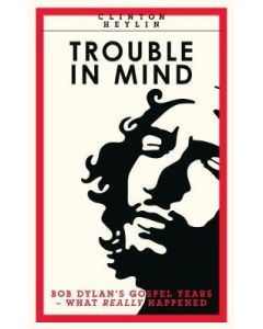 Trouble in Mind - Bob Dylan's Gospel Years - What Really