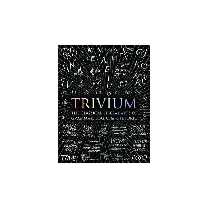 Trivium: The Classical Liberal Arts of Grammar, Logic and