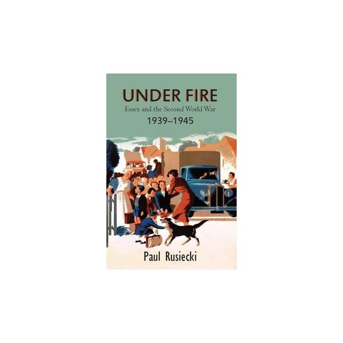 Under Fire: Essex and the Second World War 1939-1945