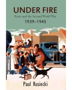 Under Fire: Essex and the Second World War 1939-1945