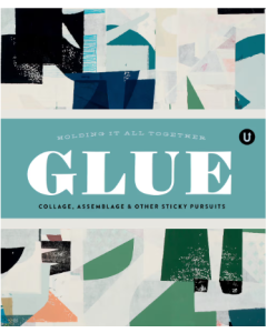 Glue: Collage, Assemblage & Other Sticky Pursuits