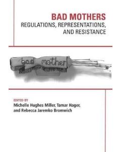 Bad Mothers: Regulations, Representations, and Resistance
