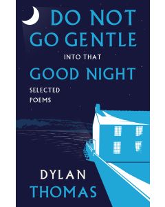Do Not Go Gentle into that Good Night: Selected Poems