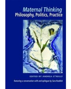 Maternal Thinking: Philosophy, Politics, Practice